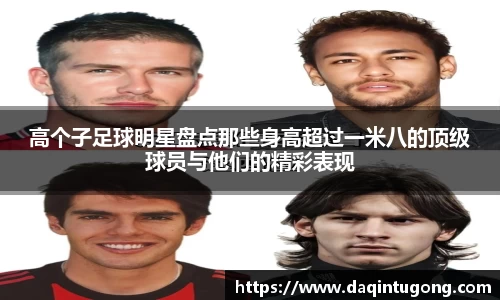 高个子足球明星盘点那些身高超过一米八的顶级球员与他们的精彩表现