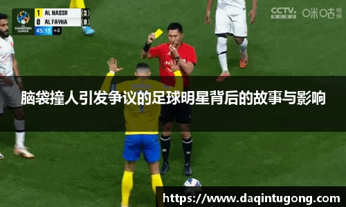 脑袋撞人引发争议的足球明星背后的故事与影响