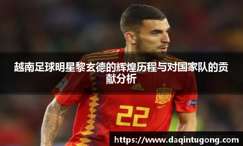 越南足球明星黎玄德的辉煌历程与对国家队的贡献分析