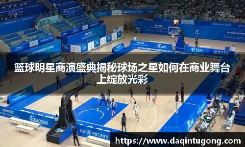 篮球明星商演盛典揭秘球场之星如何在商业舞台上绽放光彩